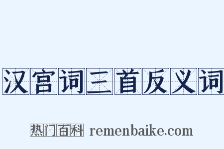 汉宫词三首反义词是什么意思的图片